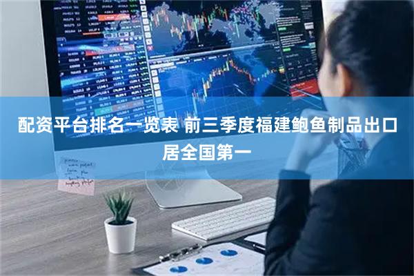 配资平台排名一览表 前三季度福建鲍鱼制品出口居全国第一