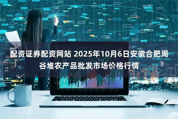 配资证券配资网站 2025年10月6日安徽合肥周谷堆农产品批发市场价格行情