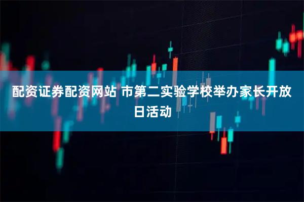 配资证券配资网站 市第二实验学校举办家长开放日活动