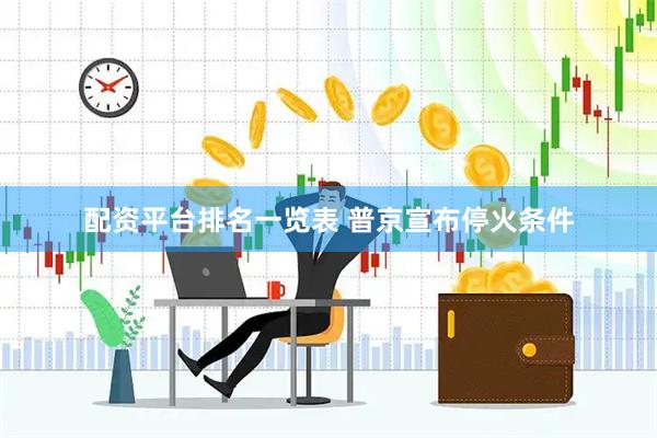 配资平台排名一览表 普京宣布停火条件