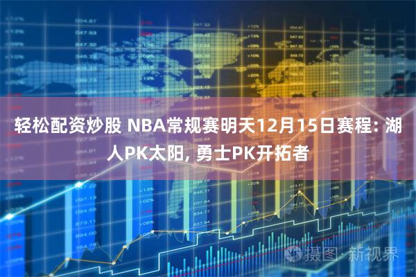 轻松配资炒股 NBA常规赛明天12月15日赛程: 湖人PK太阳, 勇士PK开拓者