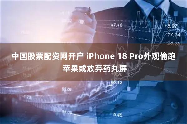 中国股票配资网开户 iPhone 18 Pro外观偷跑 苹果或放弃药丸屏