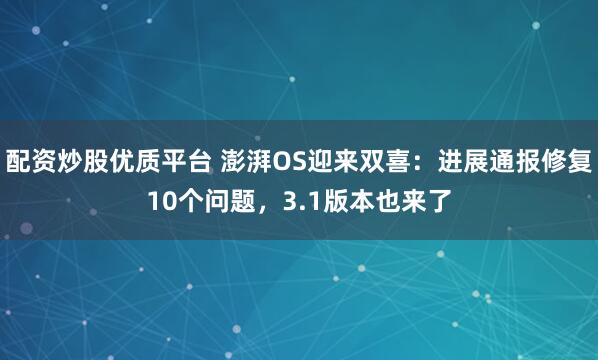 配资炒股优质平台 澎湃OS迎来双喜：进展通报修复10个问题，3.1版本也来了