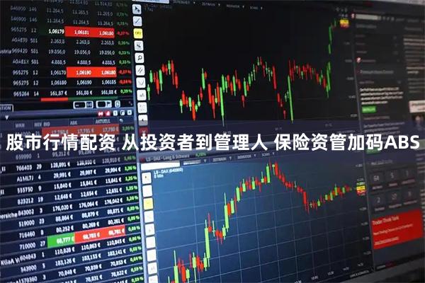 股市行情配资 从投资者到管理人 保险资管加码ABS