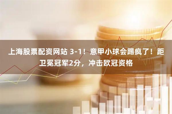 上海股票配资网站 3-1！意甲小球会踢疯了！距卫冕冠军2分，冲击欧冠资格