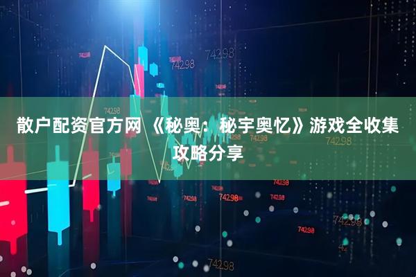 散户配资官方网 《秘奥：秘宇奥忆》游戏全收集攻略分享