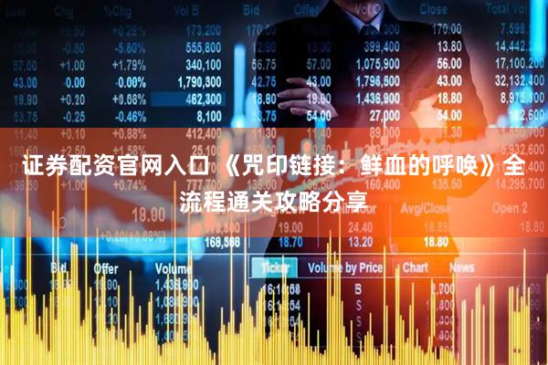证券配资官网入口 《咒印链接：鲜血的呼唤》全流程通关攻略分享