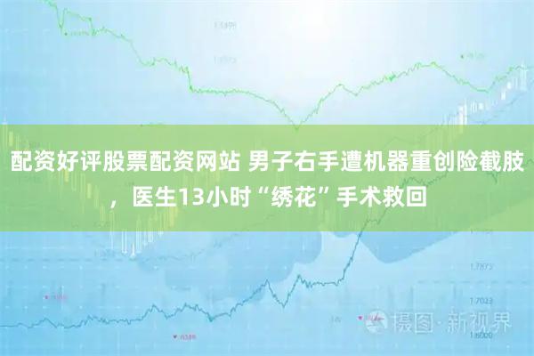 配资好评股票配资网站 男子右手遭机器重创险截肢，医生13小时“绣花”手术救回